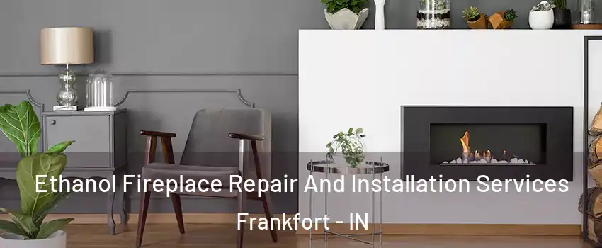 Ethanol Fireplace Repair And Installation Services Frankfort - IN