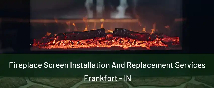  Fireplace Screen Installation And Replacement Services Frankfort - IN