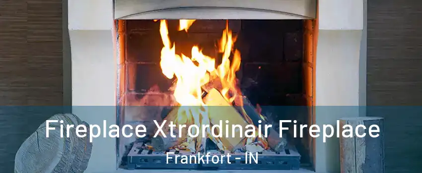  Fireplace Xtrordinair Fireplace Frankfort - IN