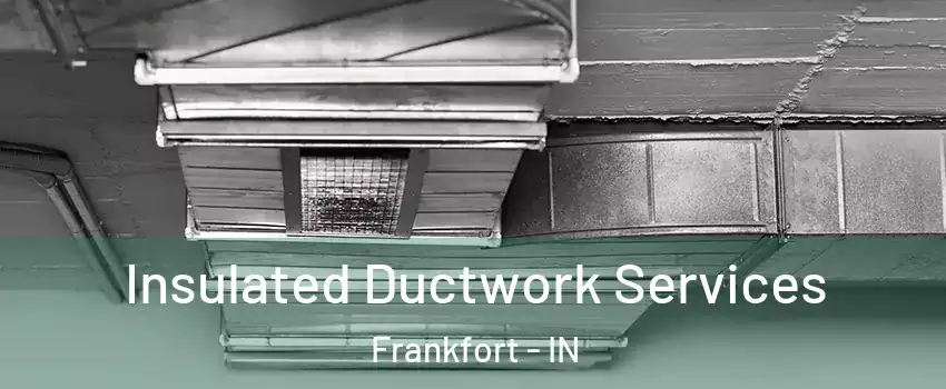  Insulated Ductwork Services Frankfort - IN